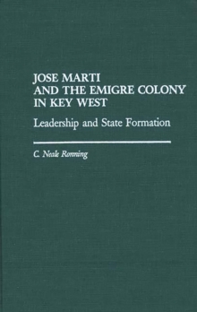 Jose Marti and the Emigre Colony in Key West : Leadership and State Formation