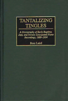 Tantalizing Tingles : A Discography of Early Ragtime, Jazz, and Novelty Syncopated Piano Recordings, 1889-1934