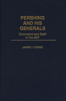 Pershing and His Generals : Command and Staff in the AEF