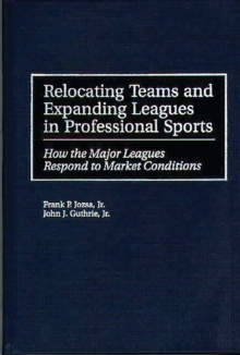 Relocating Teams and Expanding Leagues in Professional Sports : How the Major Leagues Respond to Market Conditions