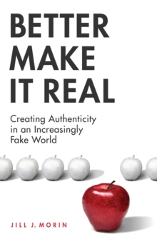 Better Make It Real : Creating Authenticity in an Increasingly Fake World