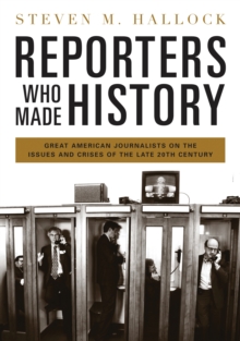 Reporters Who Made History : Great American Journalists on the Issues and Crises of the Late 20th Century