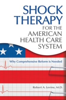 Shock Therapy for the American Health Care System : Why Comprehensive Reform is Needed, Hardback Book Shock Therapy for the American Health Care System : Why Comprehensive Reform is Needed, Hardback Book