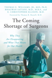 The Coming Shortage of Surgeons : Why They Are Disappearing and What That Means for Our Health