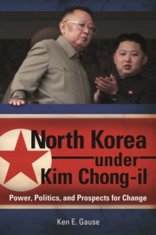North Korea Under Kim Chong-il : Power, Politics, and Prospects for Change, Hardback Book North Korea Under Kim Chong-il : Power, Politics, and Prospects for Change, Hardback Book