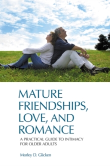 Mature Friendships, Love, and Romance : A Practical Guide to Intimacy for Older Adults, Hardback Book Mature Friendships, Love, and Romance : A Practical Guide to Intimacy for Older Adults, Hardback Book