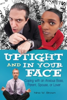 Uptight and in Your Face : Coping with an Anxious Boss, Parent, Spouse, or Lover, Hardback Book Uptight and in Your Face : Coping with an Anxious Boss, Parent, Spouse, or Lover, Hardback Book