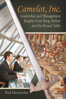 Camelot, Inc. : Leadership and Management Insights from King Arthur and the Round Table