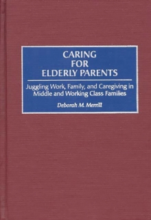 Caring for Elderly Parents : Juggling Work, Family, and Caregiving in Middle and Working Class Families