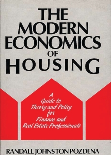 The Modern Economics of Housing : A Guide to Theory and Policy for Finance and Real Estate Professionals