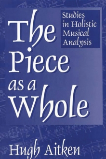 The Piece as a Whole : Studies in Holistic Musical Analysis