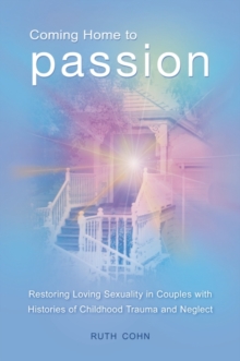 Coming Home to Passion : Restoring Loving Sexuality in Couples with Histories of Childhood Trauma and Neglect, Hardback Book Coming Home to Passion : Restoring Loving Sexuality in Couples with Histories of Childhood Trauma and Neglect, Hardback Book