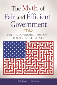 The Myth of Fair and Efficient Government : Why the Government You Want Is Not the One You Get