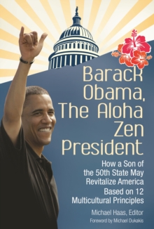 Barack Obama, The Aloha Zen President : How a Son of the 50th State May Revitalize America Based on 12 Multicultural Principles