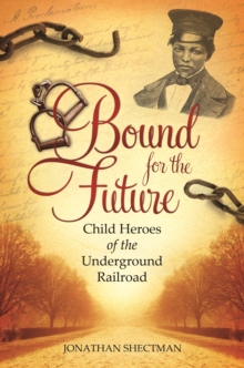 Bound for the Future : Child Heroes of the Underground Railroad