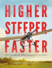 Higher, Steeper, Faster : The Daredevils Who Conquered the Skies, Hardback Book Higher, Steeper, Faster : The Daredevils Who Conquered the Skies, Hardback Book