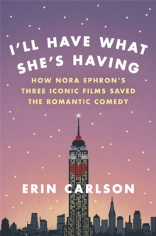 I'll Have What She's Having : How Nora Ephron's Three Iconic Films Saved the Romantic Comedy, Hardback Book I'll Have What She's Having : How Nora Ephron's Three Iconic Films Saved the Romantic Comedy, Hardback Book