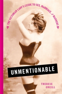 Unmentionable : The Victorian Lady's Guide to Sex, Marriage, and Manners, Hardback Book Unmentionable : The Victorian Lady's Guide to Sex, Marriage, and Manners, Hardback Book