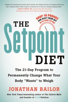 The Setpoint Diet : The 21-Day Program to Permanently Change What Your Body "Wants" to Weigh