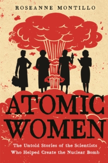 Atomic Women : The Untold Stories of the Scientists Who Helped Create the Nuclear Bomb