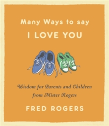 Many Ways to Say I Love You (Revised) : Wisdom for Parents and Children from Mister Rogers