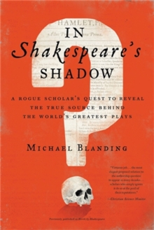 In Shakespeare's Shadow : A Rogue Scholar's Quest to Reveal the True Source Behind the World's Greatest Plays