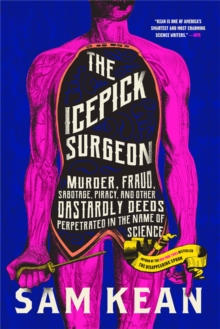 The Icepick Surgeon : Murder, Fraud, Sabotage, Piracy, and Other Dastardly Deeds Perpetrated in the Name of Science