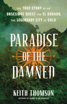 Paradise of the Damned : The True Story of an Obsessive Quest for El Dorado, the Legendary City of Gold