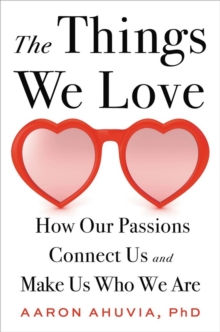 The Things We Love : How Our Passions Connect Us and Make Us Who We Are