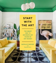 Start with the Art : The Smart Way to Decorate Any Room on Any Budget