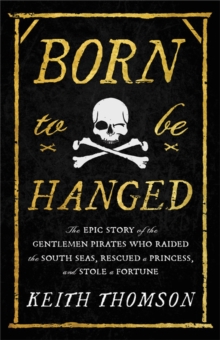 Little, Brown & Company Born To Be Hanged : The Epic Story Of The Gentlemen Pirates Who Raided The South Seas, Rescued A Princess, And Stole A Fortune