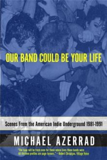 Our Band Could Be Your Life : Scenes from the American Indie Underground