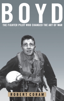 Boyd : The Fighter Pilot Who Changed the Art of War