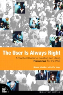 User is Always Right, The : A Practical Guide to Creating and Using Personas for the Web