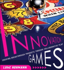 Innovation Games : Creating Breakthrough Products Through Collaborative Play