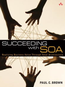 Succeeding with SOA : Realizing Business Value Through Total Architecture