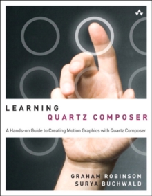 Learning Quartz Composer : A Hands-On Guide to Creating Motion Graphics with Quartz Composer