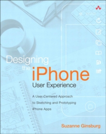 Designing the iPhone User Experience : A User-Centered Approach to Sketching and Prototyping iPhone Apps