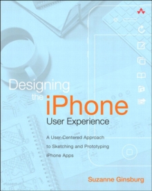 Designing the iPhone User Experience : A User-Centered Approach to Sketching and Prototyping iPhone Apps