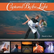 Captured by the Light : The Essential Guide to Creating Extraordinary Wedding Photography