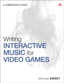 Writing Interactive Music for Video Games : A Composer's Guide, Paperback / softback Book Writing Interactive Music for Video Games : A Composer's Guide, Paperback / softback Book