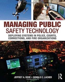 Managing Public Safety Technology : Deploying Systems in Police, Courts, Corrections, and Fire Organizations, Paperback Book Managing Public Safety Technology : Deploying Systems in Police, Courts, Corrections, and Fire Organizations, Paperback Book