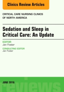 Sedation and Sleep in Critical Care: An Update, An Issue of Critical Care Nursing Clinics, Hardback Book Sedation and Sleep in Critical Care: An Update, An Issue of Critical Care Nursing Clinics, Hardback Book