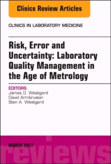 Risk, Error and Uncertainty: Laboratory Quality Management in the Age of Metrology, An Issue of the Clinics in Laboratory Medicine, Hardback Book Risk, Error and Uncertainty: Laboratory Quality Management in the Age of Metrology, An Issue of the Clinics in Laboratory Medicine, Hardback Book
