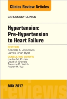 Hypertension: Pre-Hypertension to Heart Failure, An Issue of Cardiology Clinics, Hardback Book Hypertension: Pre-Hypertension to Heart Failure, An Issue of Cardiology Clinics, Hardback Book
