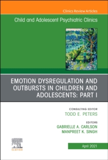 Emotion Dysregulation and Outbursts in Children and Adolescents: Part I, An Issue of ChildAnd Adolescent Psychiatric Clinics of North America : Volume 30-2