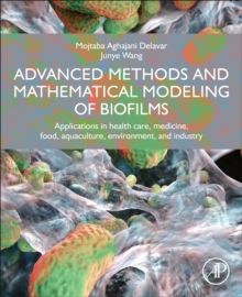 Advanced Methods and Mathematical Modeling of Biofilms : Applications in health care, medicine, food, aquaculture, environment, and industry