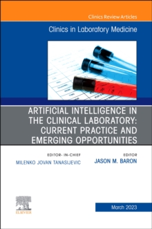 Artificial Intelligence in the Clinical Laboratory: Current Practice and Emerging Opportunities, An Issue of the Clinics in Laboratory Medicine : Volume 43-1