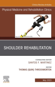 Shoulder Rehabilitation, An Issue of Physical Medicine and Rehabilitation Clinics of North America, E-Book : Shoulder Rehabilitation, An Issue of Physical Medicine and Rehabilitation Clinics of North