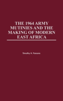 The 1964 Army Mutinies and the Making of Modern East Africa, Hardback Book The 1964 Army Mutinies and the Making of Modern East Africa, Hardback Book